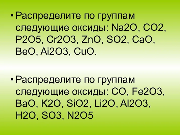 Распределите по группам следующие оксиды: Na2O, CO2, P2O5, Cr2O3, ZnO, SO2, CaO, BeO,