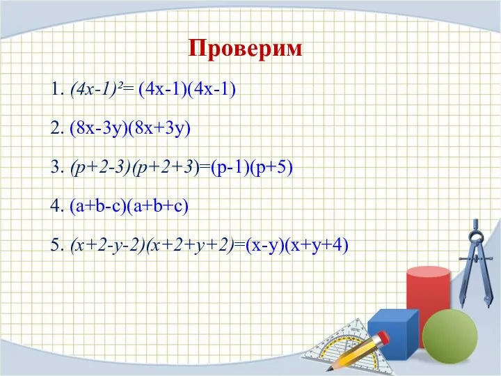 Проверим 1. (4х-1)²= (4х-1)(4х-1) 2. (8х-3у)(8х+3у) 3. (p+2-3)(p+2+3)=(p-1)(p+5) 4. (а+b-с)(а+b+с) 5. (х+2-у-2)(х+2+у+2)=(х-у)(х+у+4)