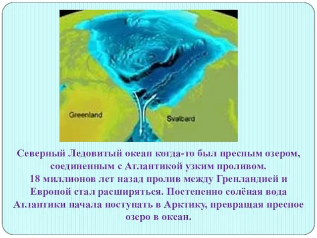 Северный Ледовитый океан когда-то был пресным озером, соединенным с Атлантикой узким проливом. 18