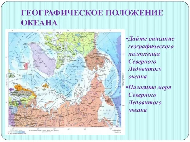 ГЕОГРАФИЧЕСКОЕ ПОЛОЖЕНИЕ ОКЕАНА Дайте описание географического положения Северного Ледовитого океана Назовите моря Северного Ледовитого океана