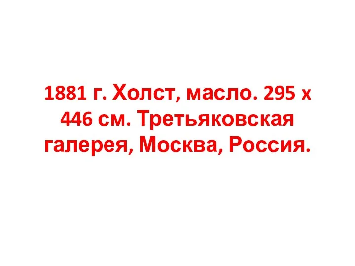 1881 г. Холст, масло. 295 x 446 см. Третьяковская галерея, Москва, Россия.