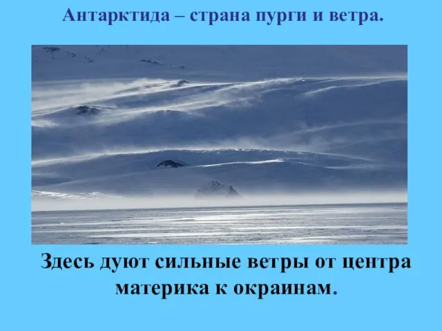 Здесь дуют сильные ветры от центра материка к окраинам. Антарктида – страна пурги и ветра.