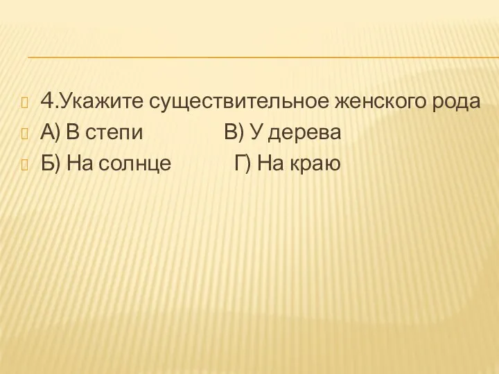 4.Укажите существительное женского рода А) В степи В) У дерева Б) На солнце Г) На краю