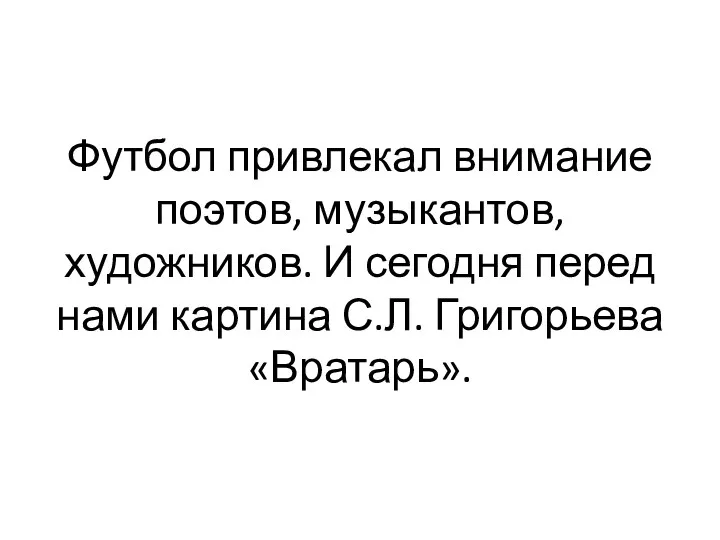 Футбол привлекал внимание поэтов, музыкантов, художников. И сегодня перед нами картина С.Л. Григорьева «Вратарь».