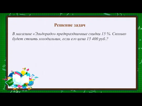 Решение задач В магазине «Эльдорадо» предпраздничные скидки 15 %. Сколько