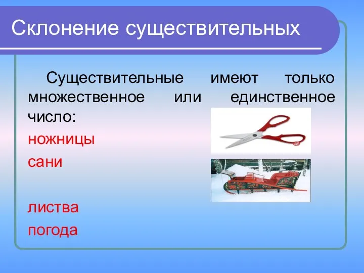 Склонение существительных Существительные имеют только множественное или единственное число: ножницы сани листва погода