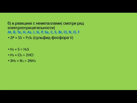 б) в реакциях с неметаллами( смотри ряд электроотрицательности) At, B,