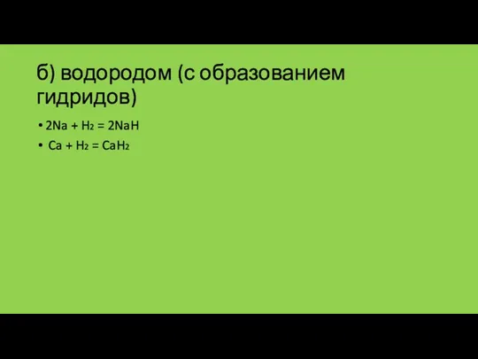 б) водородом (с образованием гидридов) 2Na + H2 = 2NaH Ca + H2 = CaH2