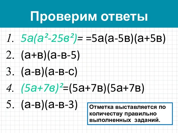 Проверим ответы 5а(а²-25в²)= =5а(а-5в)(а+5в) (а+в)(а-в-5) (а-в)(а-в-с) (5а+7в)²=(5а+7в)(5а+7в) (а-в)(а-в-3) Отметка выставляется по количеству правильно выполненных заданий.