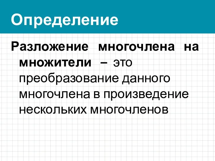 Определение Разложение многочлена на множители – это преобразование данного многочлена в произведение нескольких многочленов