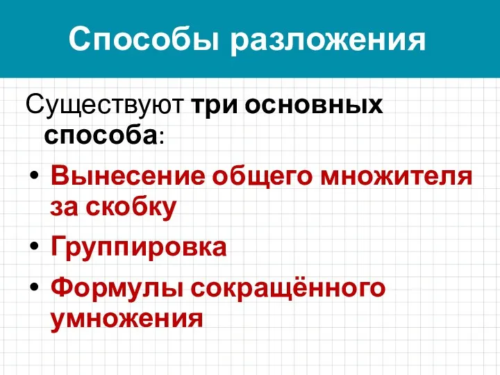 Существуют три основных способа: Вынесение общего множителя за скобку Группировка Формулы сокращённого умножения Способы разложения