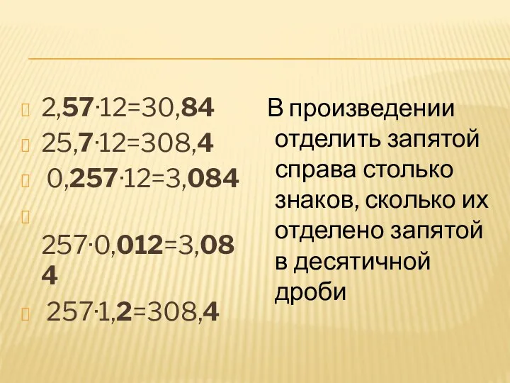 2,57·12=30,84 25,7·12=308,4 0,257·12=3,084 257·0,012=3,084 257·1,2=308,4 В произведении отделить запятой справа