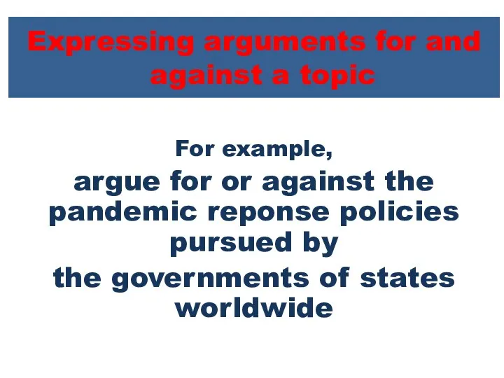 Expressing arguments for and against a topic For example, argue