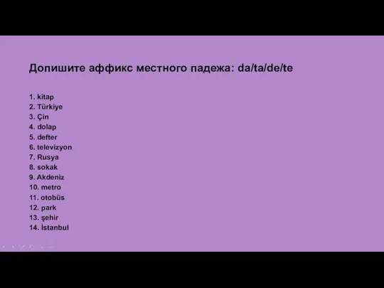 Допишите аффикс местного падежа: da/ta/de/te 1. kitap 2. Türkiye 3.