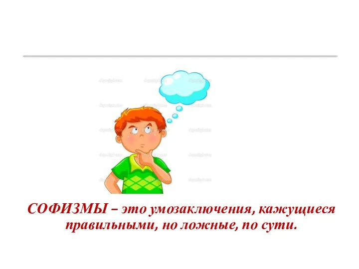 СОФИЗМЫ – это умозаключения, кажущиеся правильными, но ложные, по сути.