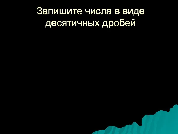 Запишите числа в виде десятичных дробей