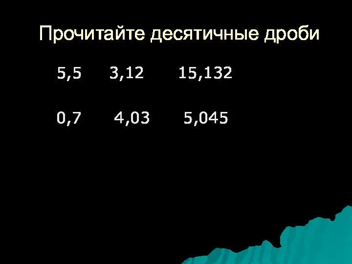 Прочитайте десятичные дроби 5,5 3,12 15,132 0,7 4,03 5,045