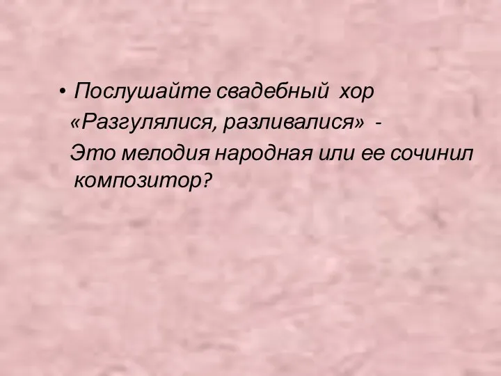 Послушайте свадебный хор «Разгулялися, разливалися» - Это мелодия народная или ее сочинил композитор?