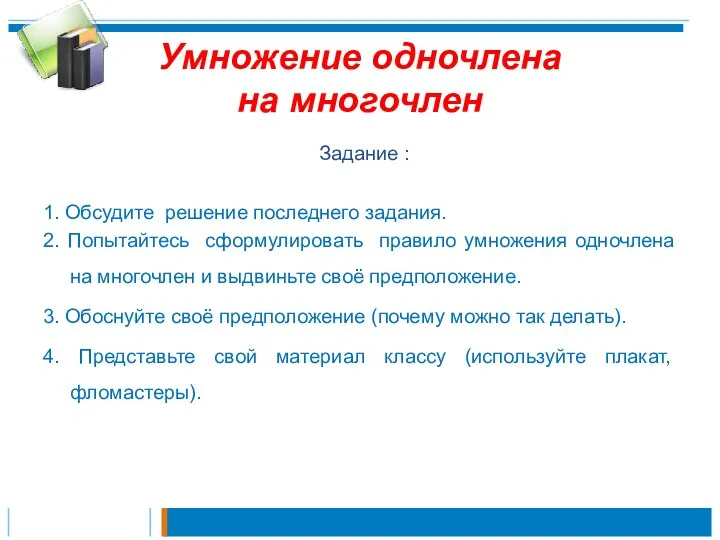 Умножение одночлена на многочлен Задание : 1. Обсудите решение последнего