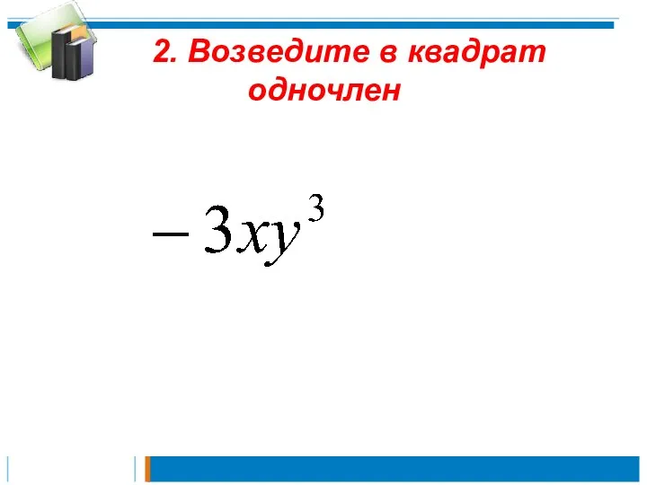 2. Возведите в квадрат одночлен