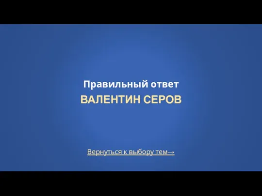 Вернуться к выбору тем→ Правильный ответ ВАЛЕНТИН СЕРОВ