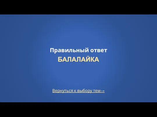 Правильный ответ БАЛАЛАЙКА Вернуться к выбору тем→