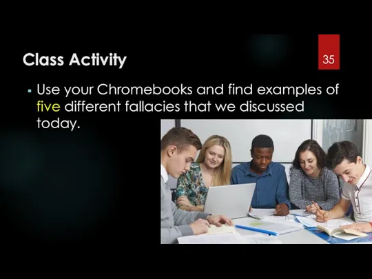Class Activity Use your Chromebooks and find examples of five different fallacies that we discussed today.
