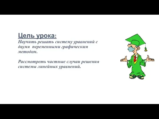 Цель урока: Научить решать систему уравнений с двумя переменными графическим