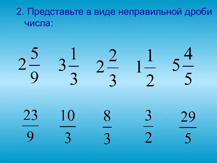 2. Представьте в виде неправильной дроби числа: