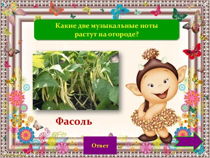 Какие две музыкальные ноты растут на огороде? Фасоль Ответ