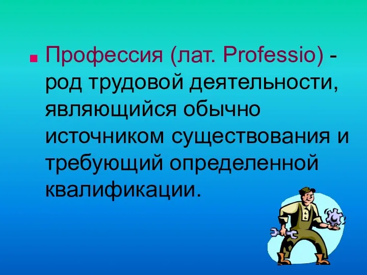 Профессия (лат. Professio) - род трудовой деятельности, являющийся обычно источником существования и требующий определенной квалификации.