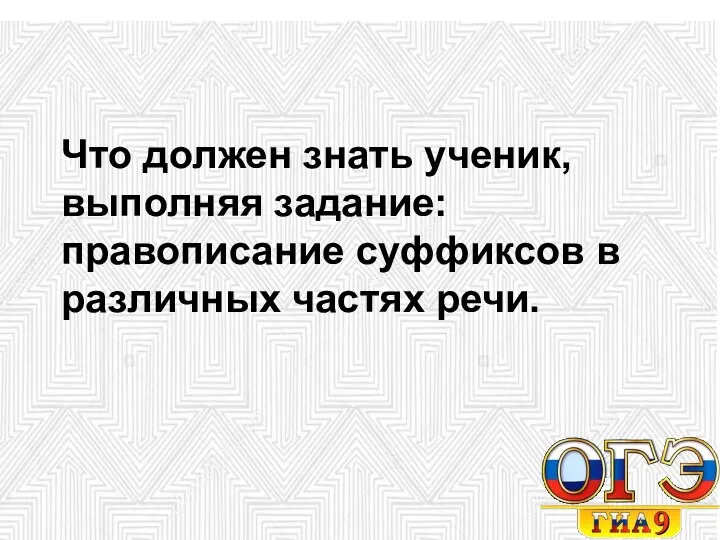 Что должен знать ученик, выполняя задание: правописание суффиксов в различных частях речи.