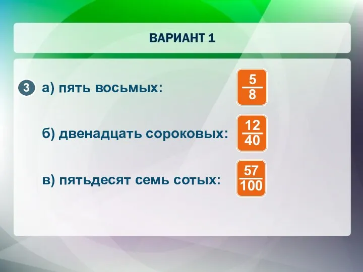 а) пять восьмых: б) двенадцать сороковых: в) пятьдесят семь сотых: