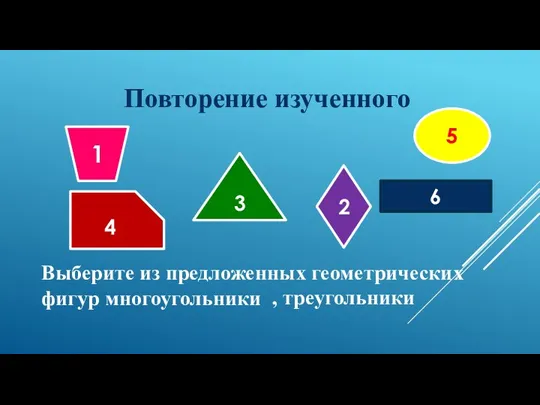 6 5 3 4 2 1 Выберите из предложенных геометрических фигур многоугольники Повторение изученного , треугольники