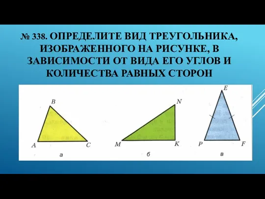 № 338. ОПРЕДЕЛИТЕ ВИД ТРЕУГОЛЬНИКА, ИЗОБРАЖЕННОГО НА РИСУНКЕ, В ЗАВИСИМОСТИ