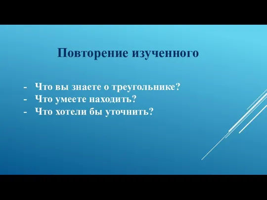 Повторение изученного Что вы знаете о треугольнике? Что умеете находить? Что хотели бы уточнить?