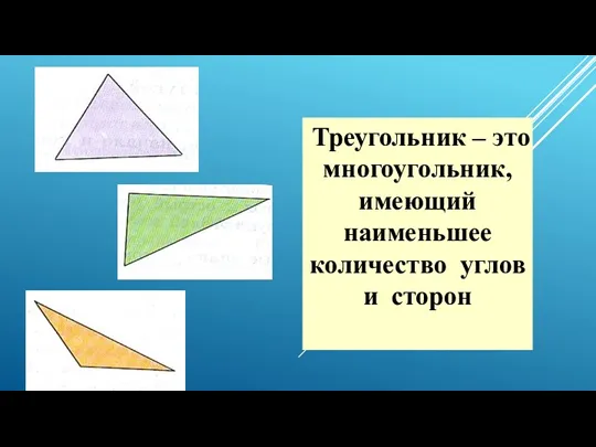 Треугольник – это многоугольник, имеющий наименьшее количество углов и сторон