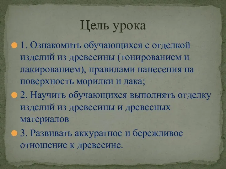 1. Ознакомить обучающихся с отделкой изделий из древесины (тонированием и