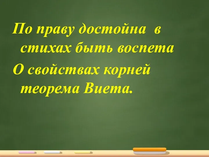 По праву достойна в стихах быть воспета О свойствах корней теорема Виета.