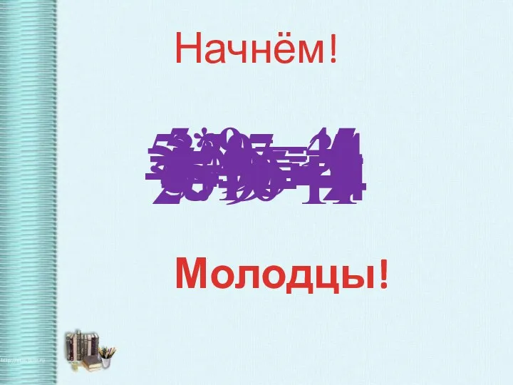 2+9=11 Начнём! -2+9=-7 -5-9=-4 5-9=-4 -5+5=0 5-29=-34 -5*9= -45 -35:7=-5 5:10=2 Молодцы!