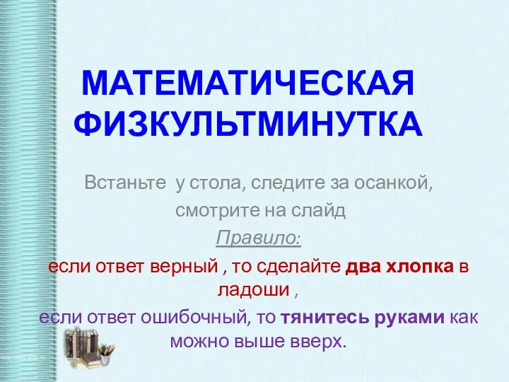 МАТЕМАТИЧЕСКАЯ ФИЗКУЛЬТМИНУТКА Встаньте у стола, следите за осанкой, смотрите на