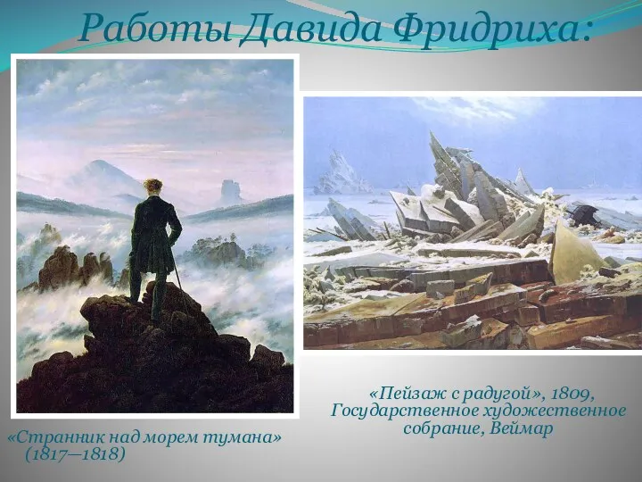 Работы Давида Фридриха: «Странник над морем тумана» (1817—1818) «Пейзаж с радугой», 1809, Государственное художественное собрание, Веймар