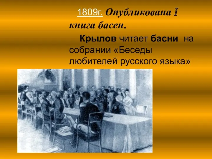 1809г. Опубликована I книга басен. Крылов читает басни на собрании «Беседы любителей русского языка»