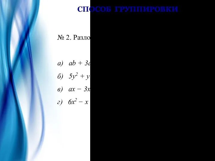 СПОСОБ ГРУППИРОВКИ № 2. Разложить на множители: а) ab +