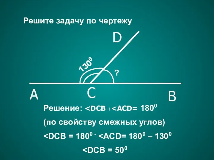 Решение: (по свойству смежных углов) Решите задачу по чертежу A C B D