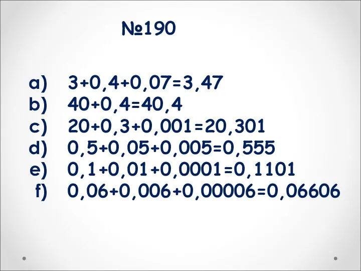 №190 3+0,4+0,07=3,47 40+0,4=40,4 20+0,3+0,001=20,301 0,5+0,05+0,005=0,555 0,1+0,01+0,0001=0,1101 0,06+0,006+0,00006=0,06606