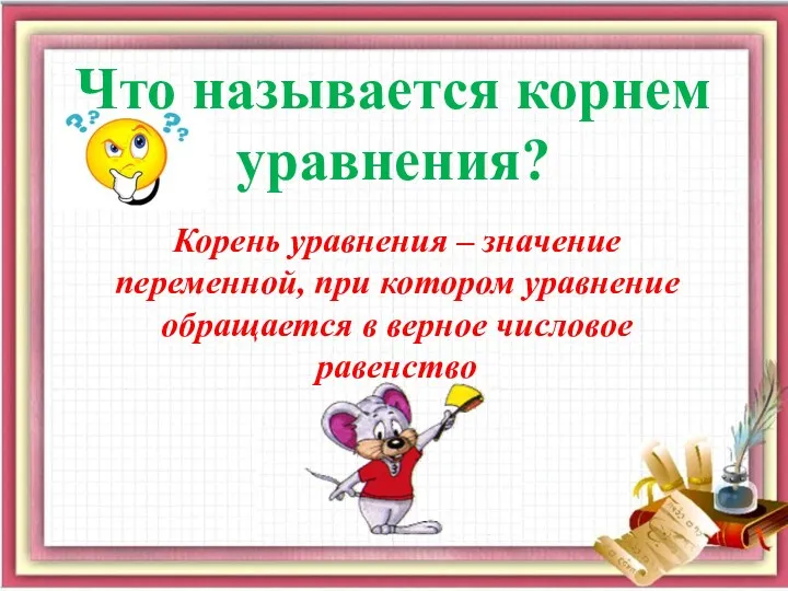 Что называется корнем уравнения? Корень уравнения – значение переменной, при