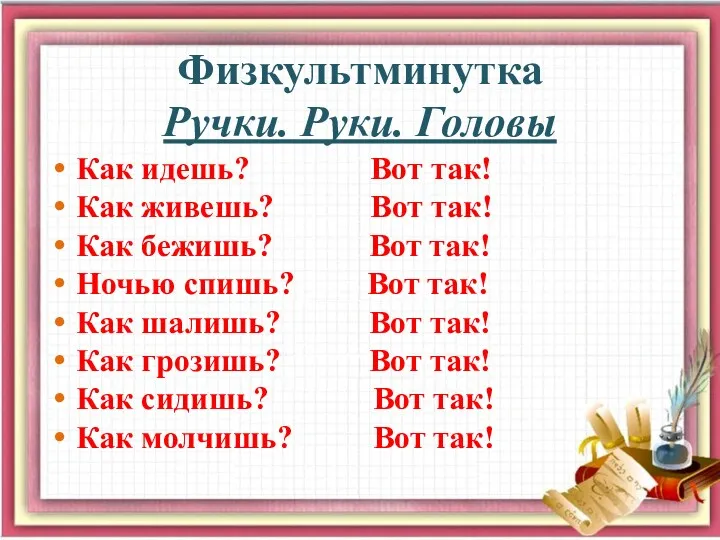 Физкультминутка Ручки. Руки. Головы Как идешь? Вот так! Как живешь?