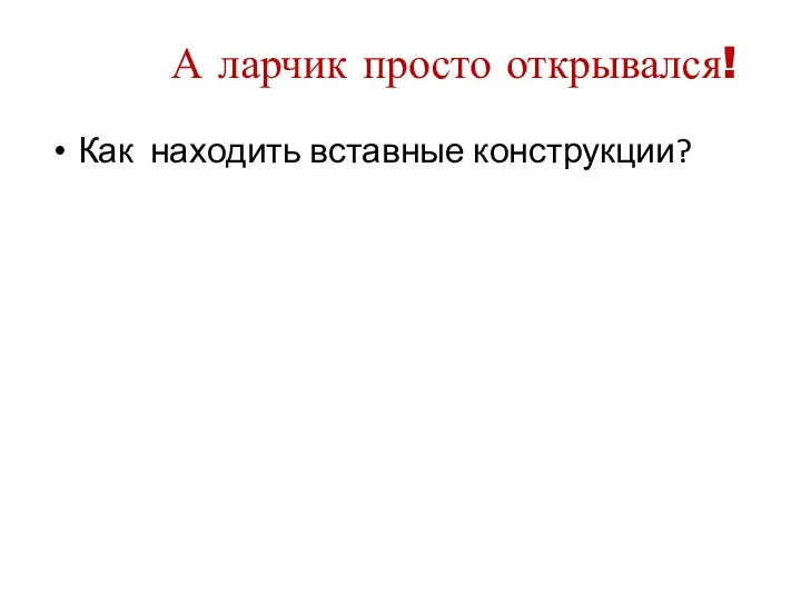 А ларчик просто открывался! Как находить вставные конструкции?