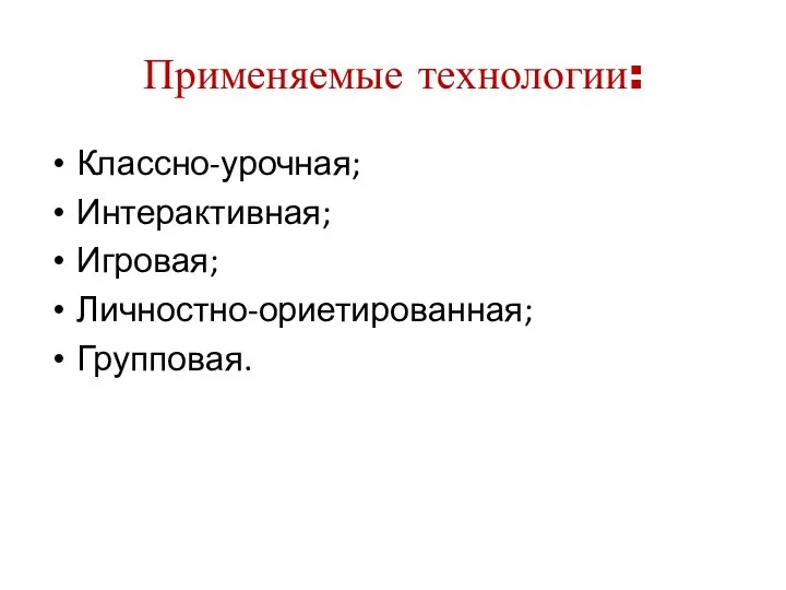 Применяемые технологии: Классно-урочная; Интерактивная; Игровая; Личностно-ориетированная; Групповая.